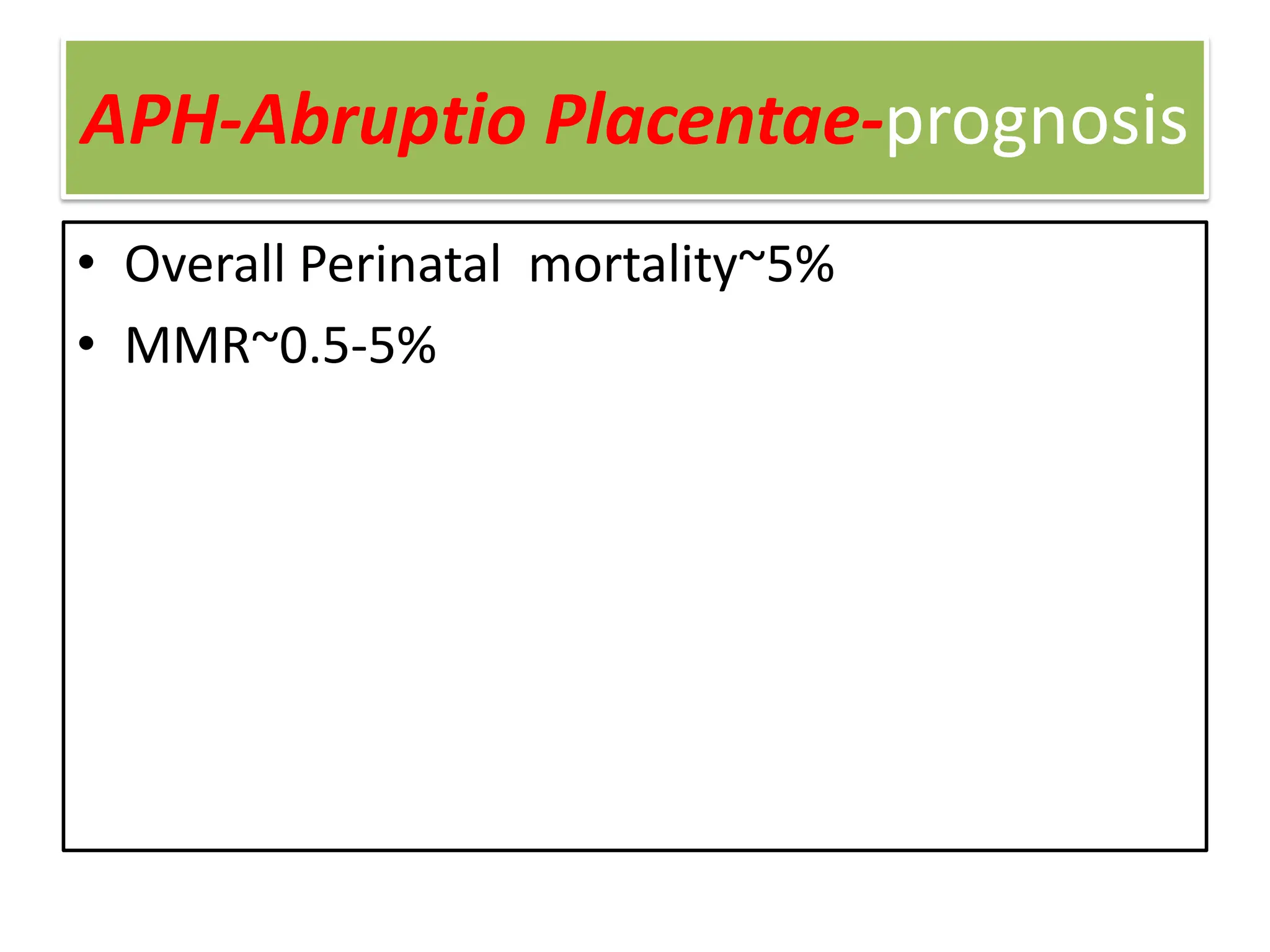 APH-Abruptio Placentae-prognosis
• Overall Perinatal mortality~5%
• MMR~0.5-5%
 