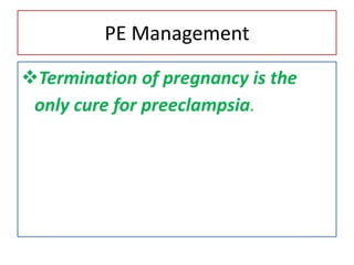 PE Management
Termination of pregnancy is the
only cure for preeclampsia.
 