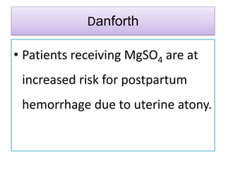 Danforth
• Patients receiving MgSO4 are at
increased risk for postpartum
hemorrhage due to uterine atony.
 