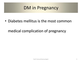 DM in Pregnancy
• Diabetes mellitus is the most common
medical complication of pregnancy
2
By Dr Samuel,Gynecologist
 