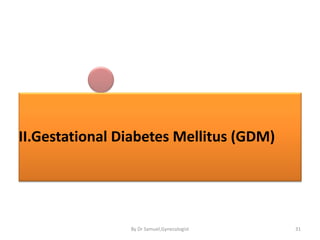 II.Gestational Diabetes Mellitus (GDM)
31
By Dr Samuel,Gynecologist
 