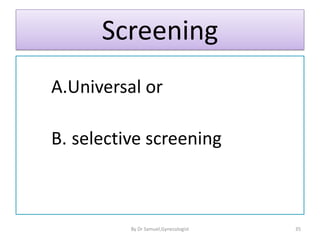 Screening
A.Universal or
B. selective screening
35
By Dr Samuel,Gynecologist
 