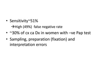 • Sensitivity~51%
High (49%) false negative rate
• ~30% of cx ca Dx in women with –ve Pap test
• Sampling, preparation (fixation) and
interpretation errors
 