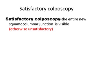 Satisfactory colposcopy
Satisfactory colposcopy-the entire new
squamocolumnar junction is visible
(otherwise unsatisfactory)
 