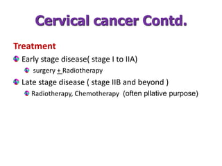Cervical cancer Contd.
Treatment
Early stage disease( stage I to IIA)
surgery + Radiotherapy
Late stage disease ( stage IIB and beyond )
Radiotherapy, Chemotherapy (often pllative purpose)
 