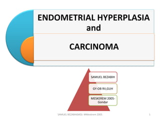 ENDOMETRIAL HYPERPLASIA
and
CARCINOMA
SAMUEL BEZABIH
GY-OB RII,GUH
MESKEREM 2005-
Gondar
SAMUEL BEZABIH(MD)- MMeskrem 2005 1
 