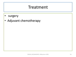Treatment
• surgery
• Adjuvant chemotherapy
SAMUEL BEZABIH(MD)- MMeskrem 2005 65
 