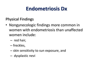 Endometriosis Dx
Physical Findings
• Nongynecologic findings more common in
women with endometriosis than unaffected
women include:
– red hair,
– freckles,
– skin sensitivity to sun exposure, and
– dysplastic nevi
 