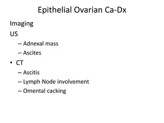 Epithelial Ovarian Ca-Dx
Imaging
US
– Adnexal mass
– Ascites
• CT
– Ascitis
– Lymph Node involvement
– Omental cacking
 