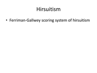 Hirsuitism
• Ferriman-Gallwey scoring system of hirsuitism
 