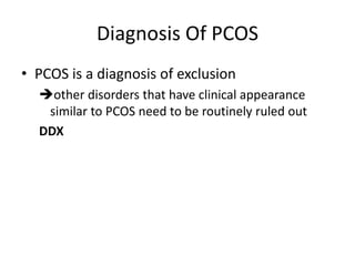 Diagnosis Of PCOS
• PCOS is a diagnosis of exclusion
other disorders that have clinical appearance
similar to PCOS need to be routinely ruled out
DDX
 