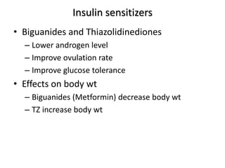 Insulin sensitizers
• Biguanides and Thiazolidinediones
– Lower androgen level
– Improve ovulation rate
– Improve glucose tolerance
• Effects on body wt
– Biguanides (Metformin) decrease body wt
– TZ increase body wt
 