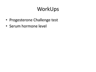 WorkUps
• Progesterone Challenge test
• Serum hormone level
 