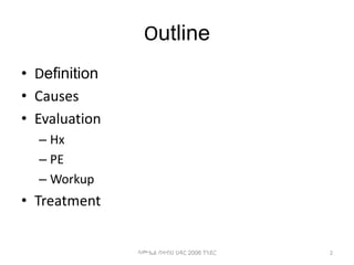 Outline
• Definition
• Causes
• Evaluation
– Hx
– PE
– Workup
• Treatment
2
ሳሙኤል በዛብህ ህዳር 2006 ጎንደር
 