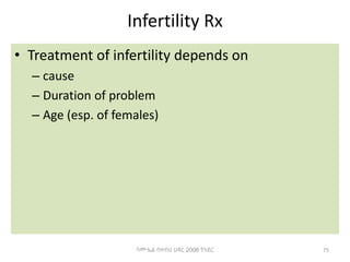 Infertility Rx
• Treatment of infertility depends on
– cause
– Duration of problem
– Age (esp. of females)
75
ሳሙኤል በዛብህ ህዳር 2006 ጎንደር
 