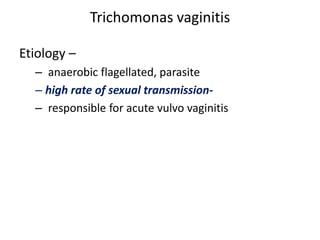 Trichomonas vaginitis
Etiology –
– anaerobic flagellated, parasite
– high rate of sexual transmission-
– responsible for acute vulvo vaginitis
 
