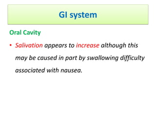 GI system
Oral Cavity
• Salivation appears to increase although this
may be caused in part by swallowing difficulty
associated with nausea.
 
