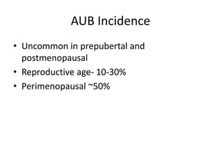 AUB Incidence
• Uncommon in prepubertal and
postmenopausal
• Reproductive age- 10-30%
• Perimenopausal ~50%
 