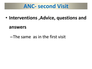 ANC- second Visit
• Interventions ,Advice, questions and
answers
–The same as in the first visit
 