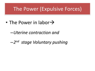The Power (Expulsive Forces)
• The Power in labor
–Uterine contraction and
–2nd stage Voluntary pushing
 