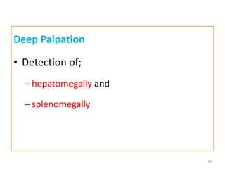 Deep Palpation
• Detection of;
–hepatomegally and
–splenomegally
33
 