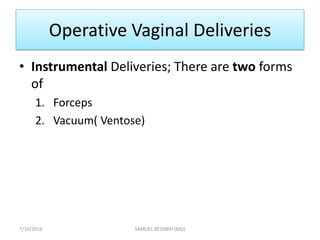 Operative Vaginal Deliveries
• Instrumental Deliveries; There are two forms
of
1. Forceps
2. Vacuum( Ventose)
7/10/2016 SAMUEL BEZABIH (MD)
 