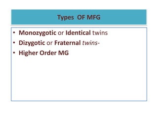 Types OF MFG
• Monozygotic or Identical twins
• Dizygotic or Fraternal twins-
• Higher Order MG
 