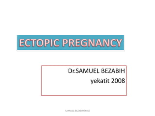 Dr.SAMUEL BEZABIH
yekatit 2008
SAMUEL BEZABIH (MD)
 