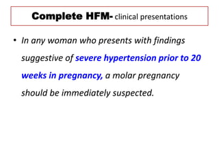 Complete HFM- clinical presentations
• In any woman who presents with findings
suggestive of severe hypertension prior to 20
weeks in pregnancy, a molar pregnancy
should be immediately suspected.
 