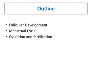 Outline
• Follicular Development
• Menstrual Cycle
• Ovulation and fertilization
 