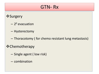 GTN- Rx
Surgery
– 20 evacuation
– Hysterectomy
– Thoracotomy ( for chemo resistant lung metastasis)
Chemotherapy
– Single agent ( low risk)
– combination
 