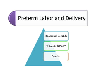 Preterm Labor and Delivery
Dr.Samuel Bezabih
Nehassie 2006 EC
Gondar
 
