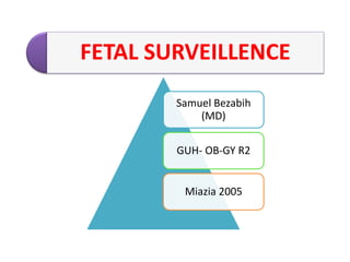 FETAL SURVEILLENCE
Samuel Bezabih
(MD)
GUH- OB-GY R2
Miazia 2005
 