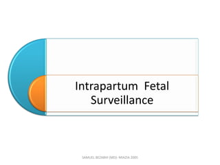 Intrapartum Fetal
Surveillance
SAMUEL BEZABIH (MD)- MIAZIA 2005
 