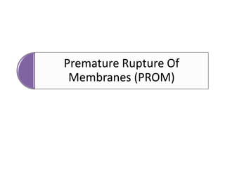 Premature Rupture Of
Membranes (PROM)
 