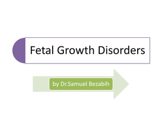 Fetal Growth Disorders
by Dr.Samuel Bezabih
 