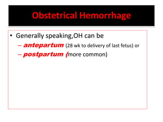 Obstetrical Hemorrhage
• Generally speaking,OH can be
– antepartum (28 wk to delivery of last fetus) or
– postpartum (more common)
 