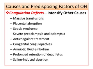 Causes and Predisposing Factors of OH
Coagulation Defects—Intensify Other Causes
– Massive transfusions
– Placental abruption
– Sepsis syndrome
– Severe preeclampsia and eclampsia
– Anticoagulant treatment
– Congenital coagulopathies
– Amniotic fluid embolism
– Prolonged retention of dead fetus
– Saline-induced abortion
 