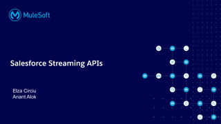 All contents © MuleSoft, LLC
Salesforce Streaming APIs
Elza Circiu
Anant Alok
 