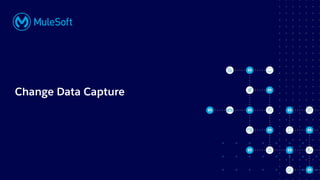 All contents © MuleSoft, LLC
Change Data Capture
 