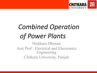 Combined Operation
of Power Plants
Nishkam Dhiman
Asst Prof : Electrical and Electronics
Engineering
Chitkara University, Punjab
 