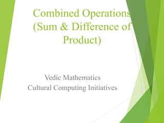 Combined Operations
(Sum & Difference of
Product)
Vedic Mathematics
Cultural Computing Initiatives
www.culturalcomputingindia.com
 
