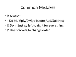 Common Mistakes
• ✅ Always:
• - Do Multiply/Divide before Add/Subtract
• ❌ Don’t just go left to right for everything!
• ✅ Use brackets to change order
 