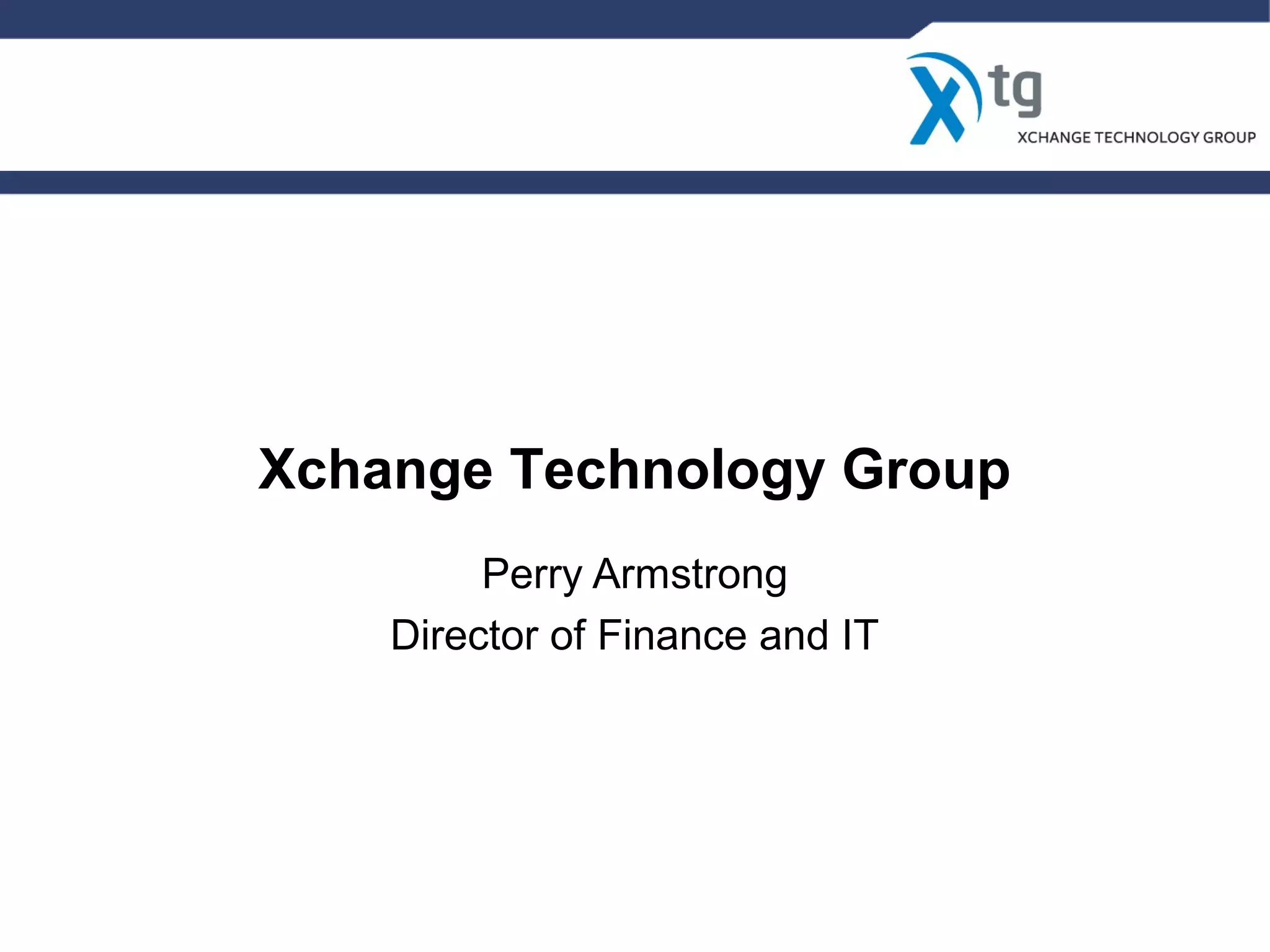 Xchange Technology Group
Perry Armstrong
Director of Finance and IT
 