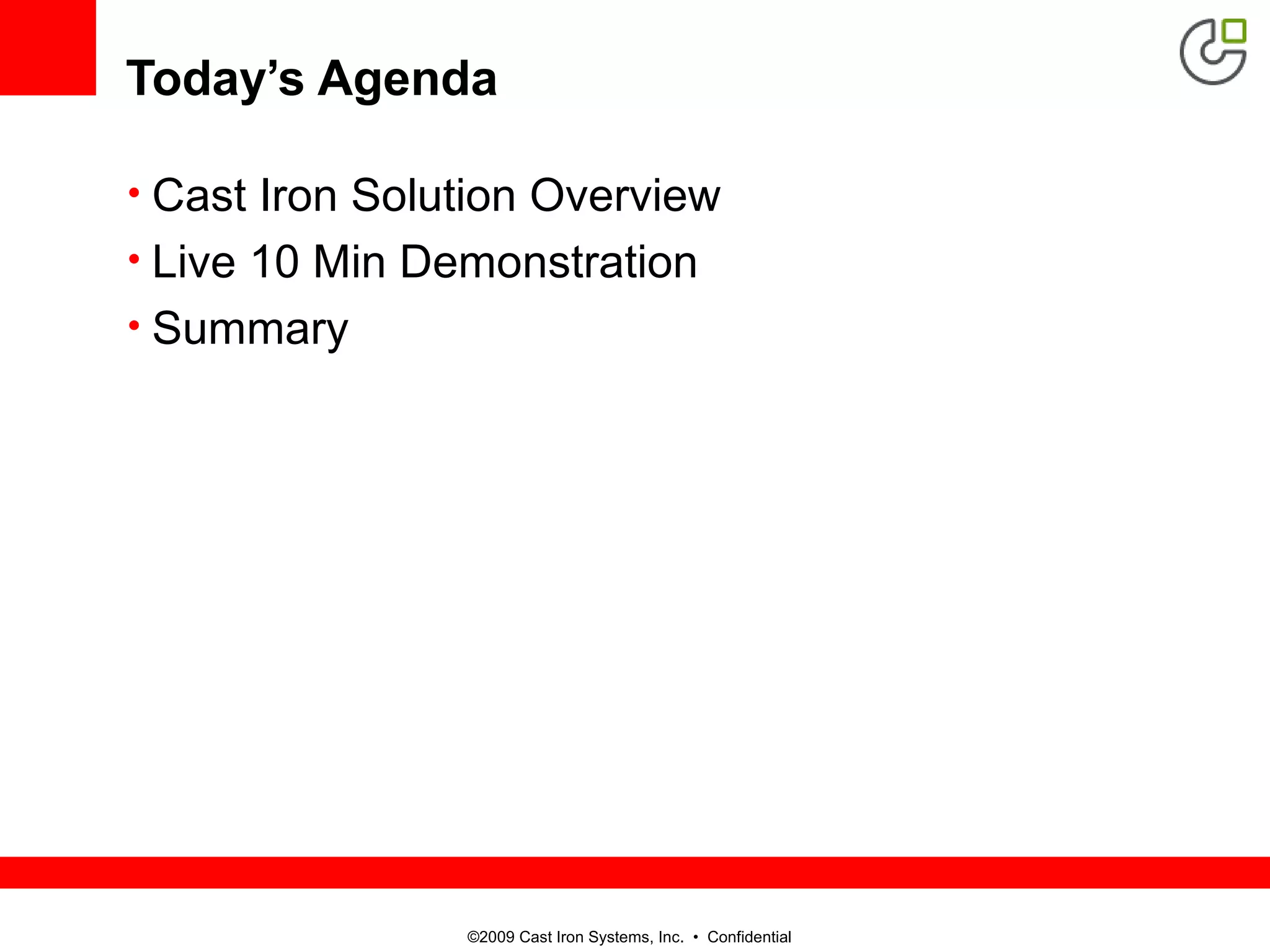 ©2009 Cast Iron Systems, Inc. • Confidential
Today’s Agenda
• Cast Iron Solution Overview
• Live 10 Min Demonstration
• Summary
 