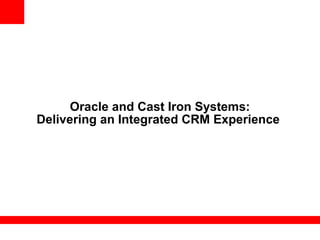 Oracle and Cast Iron Systems:
Delivering an Integrated CRM Experience
 