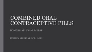 COMBINED ORAL
CONTRACEPTIVE PILLS
DONE BY: ALI NAJAT JABBAR
KIRKUK MEDICAL COLLAGE
 