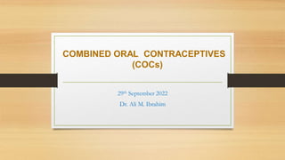 COMBINED ORAL CONTRACEPTIVES
(COCs)
29th September 2022
Dr. Ali M. Ibrahim
 