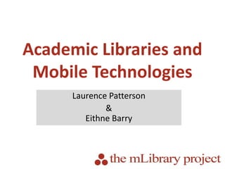 Academic Libraries and Mobile Technologies Laurence Patterson &Eithne Barry 