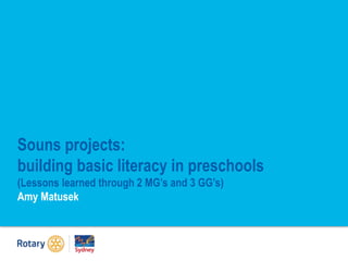 Souns projects:
building basic literacy in preschools
(Lessons learned through 2 MG’s and 3 GG’s)
Amy Matusek
 